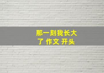 那一刻我长大了 作文 开头